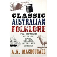 Classic Australian Folklore. Two Centuries Of Tales, Epics, Ballads, Myths And Legends
