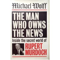 The Man Who Owns The News. Inside The Secret World Of Rupert Murdoch