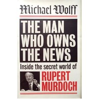 The Man Who Owns The News. Inside The Secret World Of Rupert Murdoch