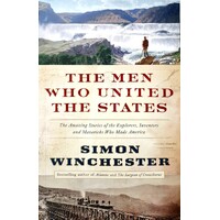 The Men Who United The States. The Amazing Stories Of The Explorers, Inventors And Mavericks Who Made America