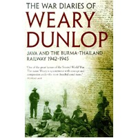 The War Diaries Of Weary Dunlop. Java And The Burma Thailand Railway 1942-1945