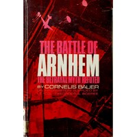 The Battle Of Arnhem. The Betrayal Myth Refuted