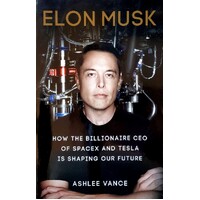Elon Musk. How The Billionaire Ceo Of Spacex And Tesla Is Shaping Our Future