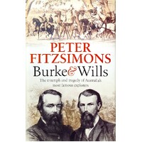 Burke And Wills. The Triumph And Tragedy Of Australia's Most Famous Explorers