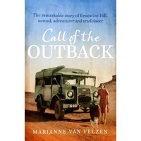 Call Of The Outback. The Remarkable Story Of Ernestine Hill, Nomad, Adventurer And Trailblazer