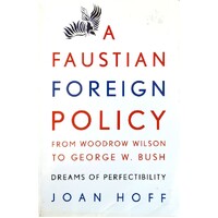 A Faustian Foreign Policy From Woodrow Wilson To George W. Bush. Dreams Of Perfectibility