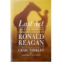 Last Act. The Final Years And Emerging Legacy Of Ronald Reagan