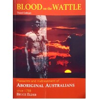 Blood On The Wattle. Massacres And Maltreatment Of Aboriginal Australians Since 1788