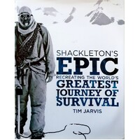 Shackleton's Epic. Recreating The World's Greatest Journey Of Survival