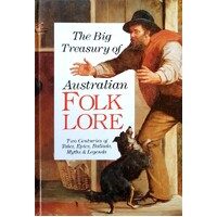 The Big Treasury Of Australian Folklore. Two Centuries Of Tales, Epics, Ballads, Myths And Legends