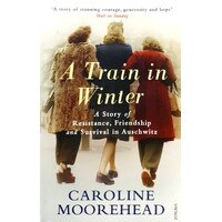 A Train In Winter. A Story Of Resistance, Friendship And Survival In Auschwitz