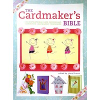 The Cardmaker's Bible. 160 Inspirational Card Designs And Definitive Cardmaking Techniques