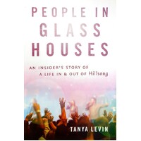 People In Glass Houses. An Insider's Story Of A Life In And Out Of Hillsong