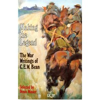 Making The Legend. The War Writings Of C.E.W. Bean