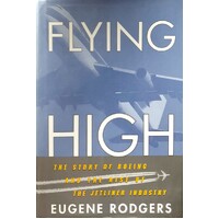 Flying High. The Story Of Boeing And The Rise Of The Jetliner Industry