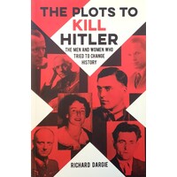The Plots To Kill Hitler. The Men And Women Who Tried To Change History