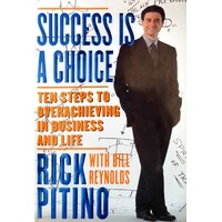 Success Is A Choice. Ten Steps To Overachieving In Business And Life