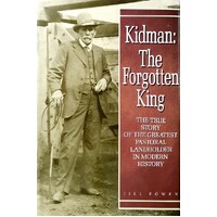 Kidman - The Forgettable King. The True Story Of The Greatest Pastoral Landowner In Modern History