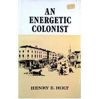 An Energetic Colonist. A Biographical Account of the Activities of the Late Hon Thomas Holt MLC