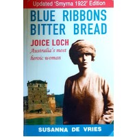 Blue Ribbons Bitter Bread. Joice Loch - Australia's Most Heroic Woman