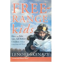 Free-Range Kids. How To Raise Safe, Self Reliant Children (Without Going Nuts With Worry)