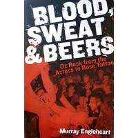 Blood, Sweat And Beers. Oz Rock From The Aztecs To Rose Tattoo