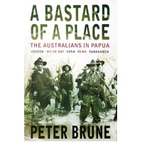 A Bastard Of A Place. The Australians In Papua, Kokoda, Milne Bay, Gona, Buna, Sanananda