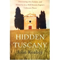 Hidden Tuscany. Discovering Art, Culture, And Memories In A Well-Known Region's Unknown Places