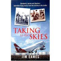 Taking to the Skies Daredevils, Heroes and Hijackings, Great Australian Flying Stories