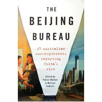 The Beijing Bureau. 25 Australian Correspondents Reporting China's Rise
