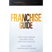 Franchise Guide. How To Buy, Manage And Profit From Your Own Franchise