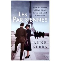 Les Parisiennes. How The Women Of Paris Lived, Loved And Died In The 1940s