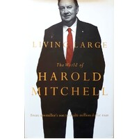 Living Large. The World Of Harold Mitchell. From Sawmiller's Son To Multi Million Dollar Man