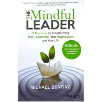 The Mindful Leader. 7 Practices For Transforming Your Leadership, Your Organisation And Your Life