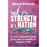 The Strength Of A Nation. Six Years Of Australians Fighting For The Nation And Defending The Homefront In WWII