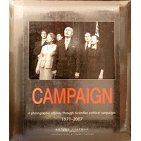 Campaign. A Photographic Odyssey Through Australian Political Campaigns 1971-2007