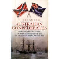 Australian Confederates. How 42 Australians Joined The Rebel Cause And Fired The Last Shot In The American Civil War