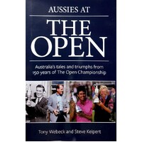 Aussies At The Open. Australia's Tales And Triumphs From 150 Years Of The Open Championship