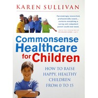 Commonsense Healthcare For Children. How To Raise Happy, Healthy Children From 0 To 15