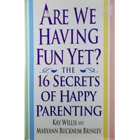 Are We Having Fun Yet. The 16 Secrets Of Happy Parenting