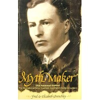 Myth Maker. Ellus Ashmead-Bartlett - The Englishman Who Sparked Australia's Gallipoli Legend