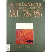 In Our Own Image. The Story Of Australian Art 1788-1986