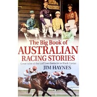 The Big Book Of Australian Racing Stories. Great Tales Of The Turf From Jorrocks To Black Caviar