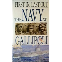 First In, Last Out. The Navy At Gallipoli