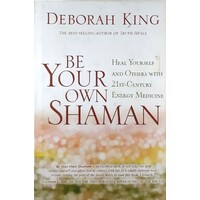 Be Your Own Shaman. Heal Yourself And Others With 21st-Century Energy Medicine