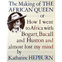 The Making Of The African Queen Or How I Went To Africa With Bogart, Bacall And Huston And Almost Lost My Mind