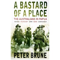 A Bastard Of A Place. The Australians In Papua, Kokoda, Milne Bay, Gona, Buna, Sanananda