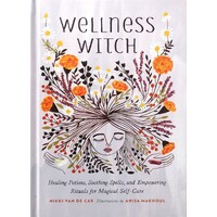 Wellness Witch. Healing Potions, Soothing Spells, And Empowering Rituals For Magical Self-Care