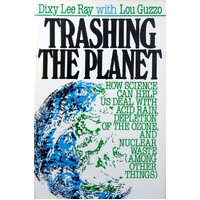 Trashing The Planet. How Science Can Help Us Deal With Acid Rain, Depletion Of The Ozone And Nuclear Waste (Among Other Things)