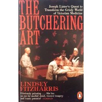 The Butchering Art. Joseph Lister's Quest To Transform The Grisly World Of Victorian Medicine